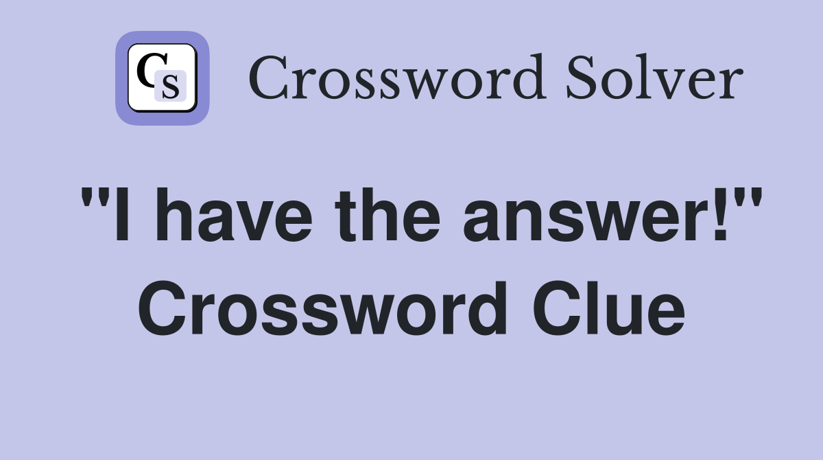 "I have the answer!" - Crossword Clue Answers - Crossword Solver